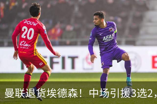 曼联退货埃德森！中场引援3选2，法国国脚成首选，身价5500万